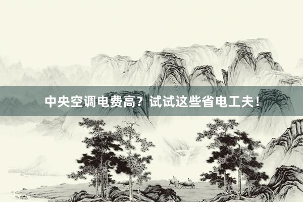 中央空调电费高？试试这些省电工夫！
