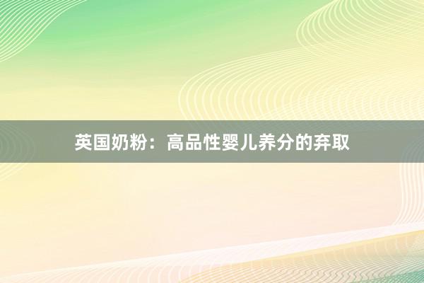 英国奶粉：高品性婴儿养分的弃取